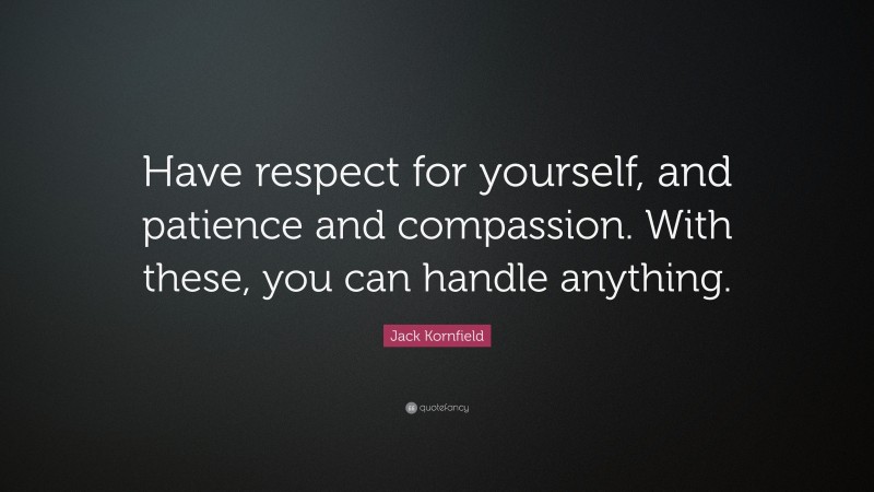Jack Kornfield Quote: “Have respect for yourself, and patience and compassion. With these, you can handle anything.”
