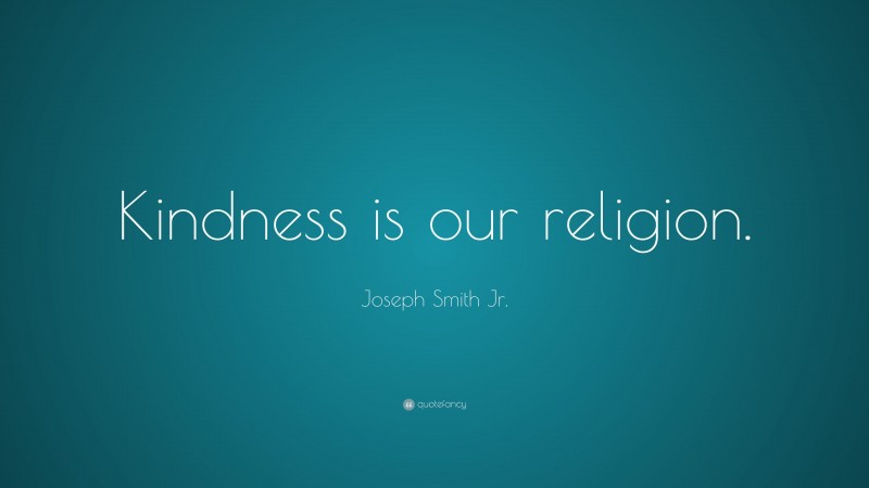Joseph Smith Jr. Quote: “Kindness is our religion.”