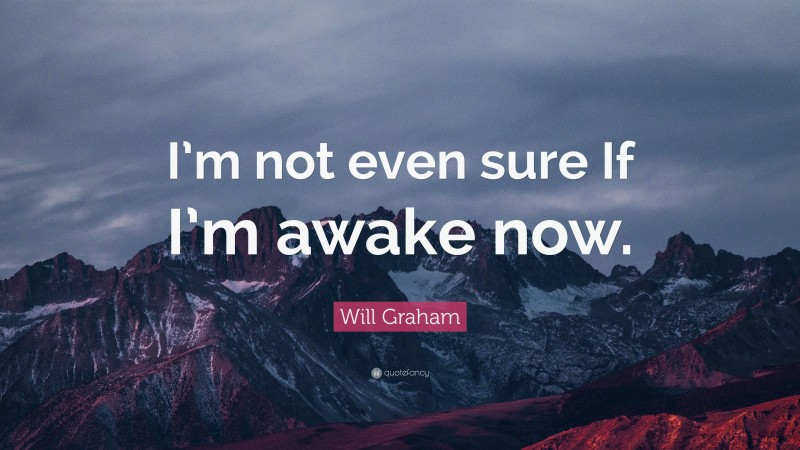 Will Graham Quote: “I’m not even sure If I’m awake now.”