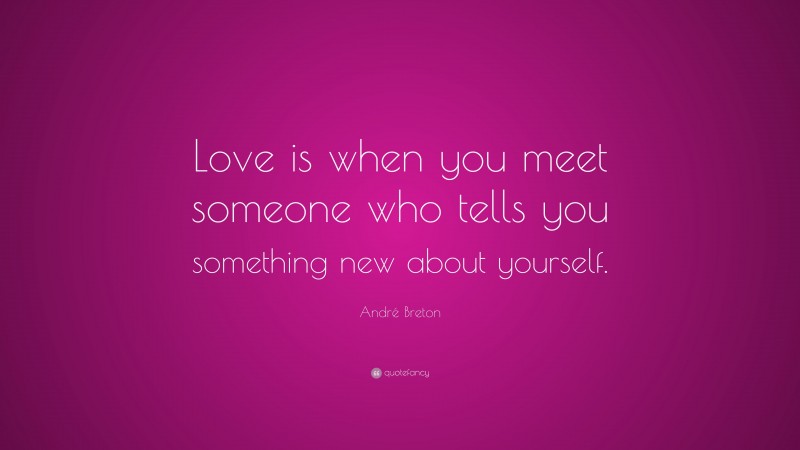 André Breton Quote: “Love is when you meet someone who tells you something new about yourself.”