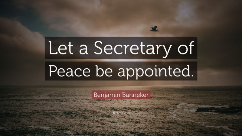 Benjamin Banneker Quote: “Let a Secretary of Peace be appointed.”