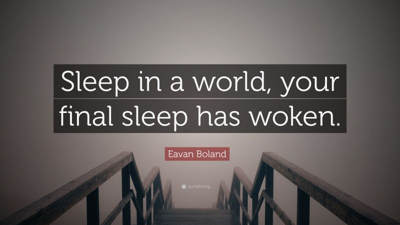 Eavan Boland Quote: “Sleep in a world, your final sleep has woken.”