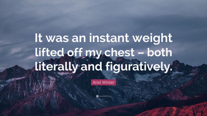 Ariel Winter Quote: “It was an instant weight lifted off my chest – both literally and figuratively.”