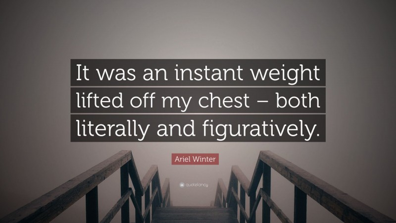 Ariel Winter Quote: “It was an instant weight lifted off my chest – both literally and figuratively.”