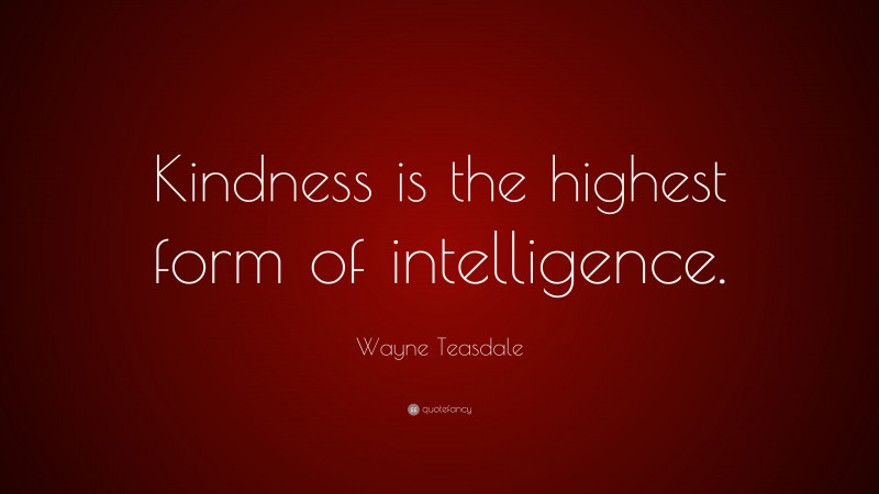 Wayne Teasdale Quote: “Kindness is the highest form of intelligence.”
