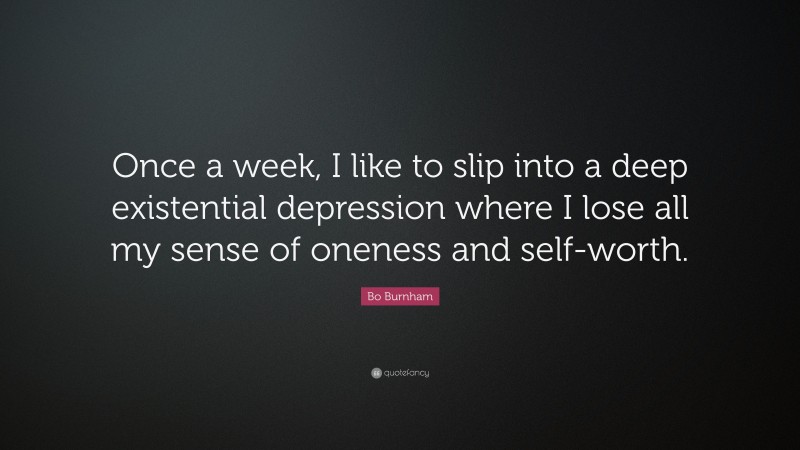 Bo Burnham Quote: “Once a week, I like to slip into a deep existential depression where I lose all my sense of oneness and self-worth.”