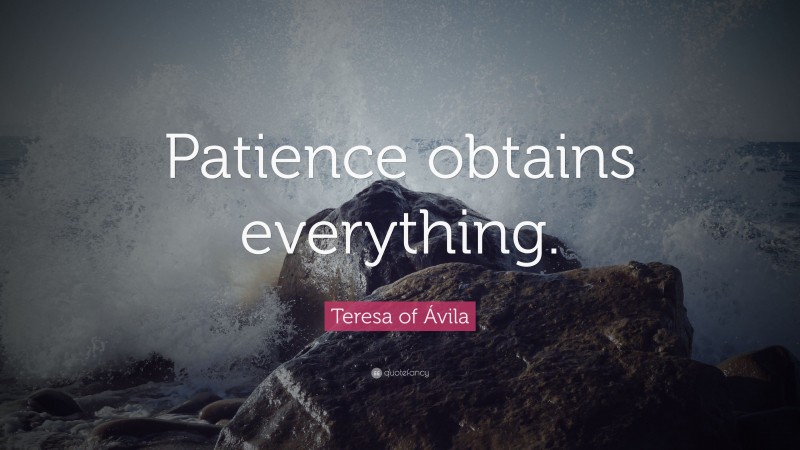 Teresa of Ávila Quote: “Patience obtains everything.”