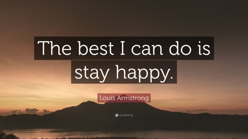 Louis Armstrong Quote: “The best I can do is stay happy.”