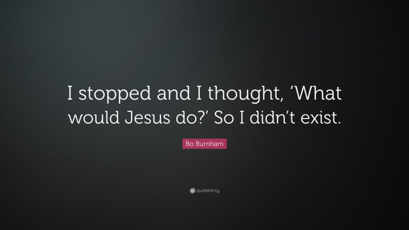 Bo Burnham Quote: “I stopped and I thought, ‘What would Jesus do?’ So I didn’t exist.”