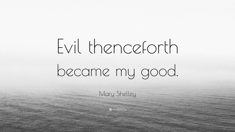 Mary Shelley Quote: “Evil thenceforth became my good.”
