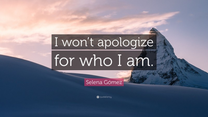 Selena Gómez Quote: “I won’t apologize for who I am.”