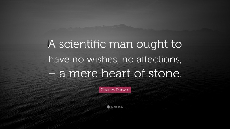 Charles Darwin Quote: “A scientific man ought to have no wishes, no affections, – a mere heart of stone.”