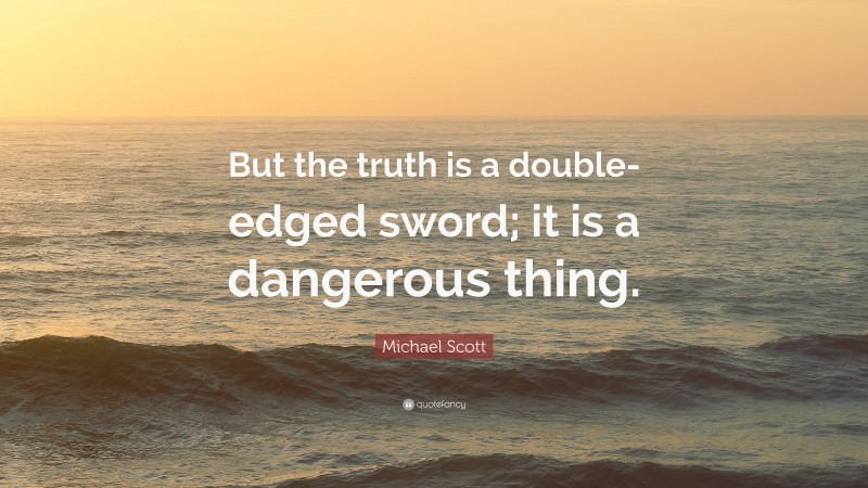 Michael Scott Quote: “But the truth is a double-edged sword; it is a dangerous thing.”