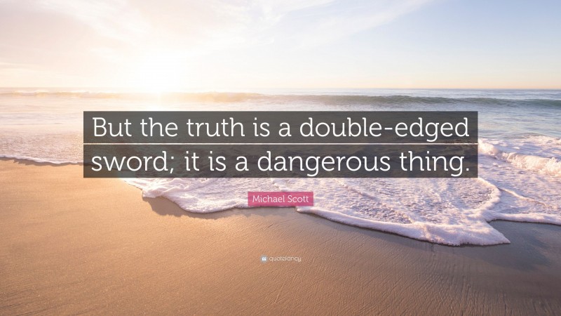 Michael Scott Quote: “But the truth is a double-edged sword; it is a dangerous thing.”
