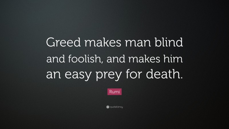 Rumi Quote: “Greed makes man blind and foolish, and makes him an easy prey for death.”