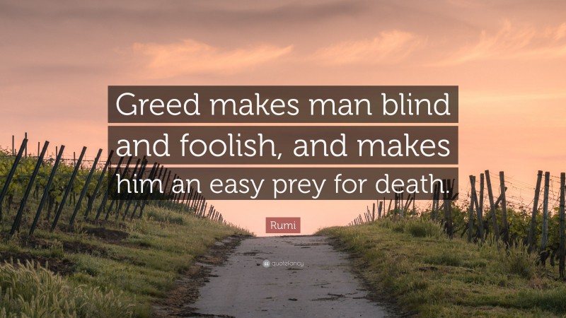 Rumi Quote: “Greed makes man blind and foolish, and makes him an easy prey for death.”