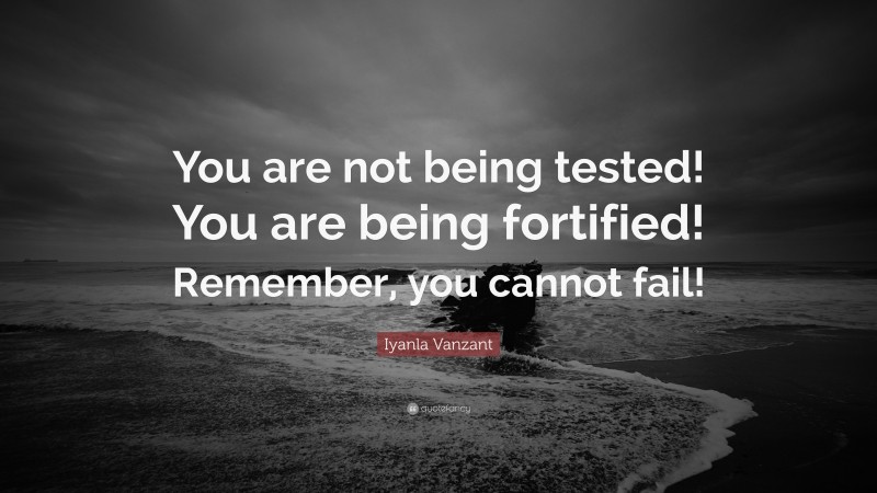 Iyanla Vanzant Quote: “You are not being tested! You are being fortified! Remember, you cannot fail!”