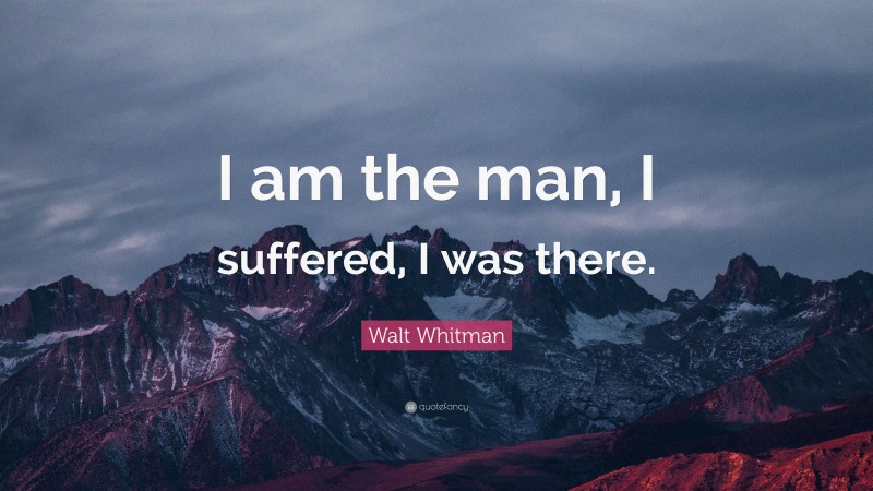 Walt Whitman Quote: “I am the man, I suffered, I was there.”