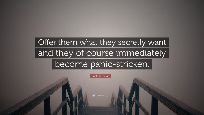 Jack Kerouac Quote: “Offer them what they secretly want and they of course immediately become panic-stricken.”
