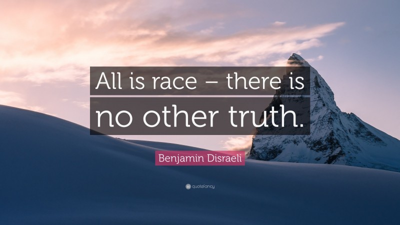 Benjamin Disraeli Quote: “All is race – there is no other truth.”