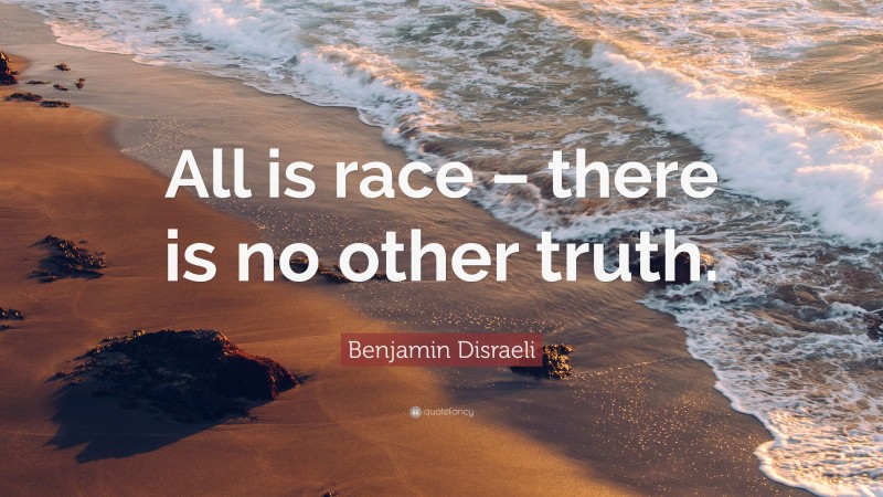 Benjamin Disraeli Quote: “All is race – there is no other truth.”