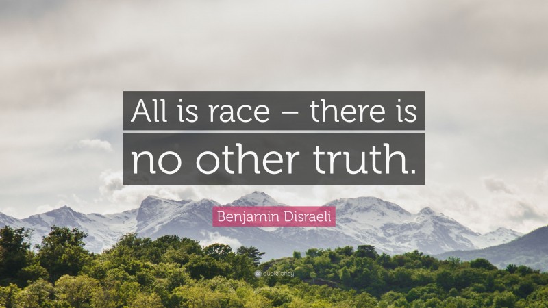 Benjamin Disraeli Quote: “All is race – there is no other truth.”