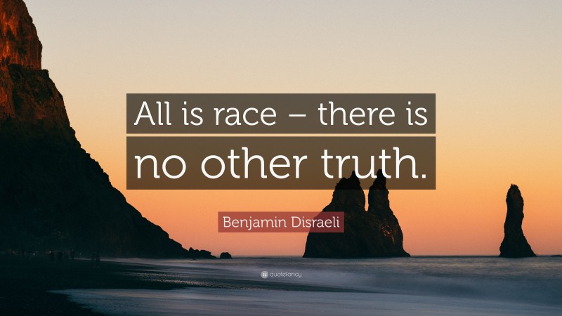 Benjamin Disraeli Quote: “All is race – there is no other truth.”