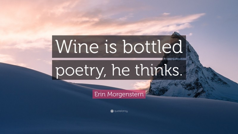 Erin Morgenstern Quote: “Wine is bottled poetry, he thinks.”