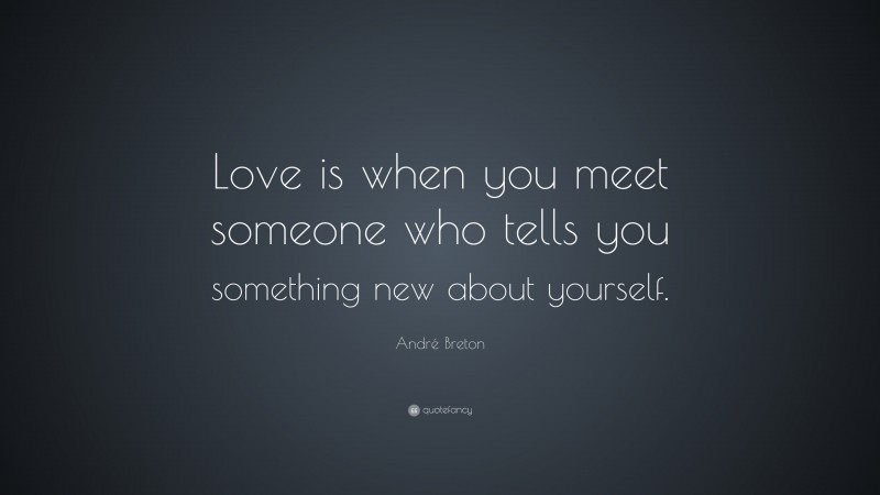 André Breton Quote: “Love is when you meet someone who tells you something new about yourself.”