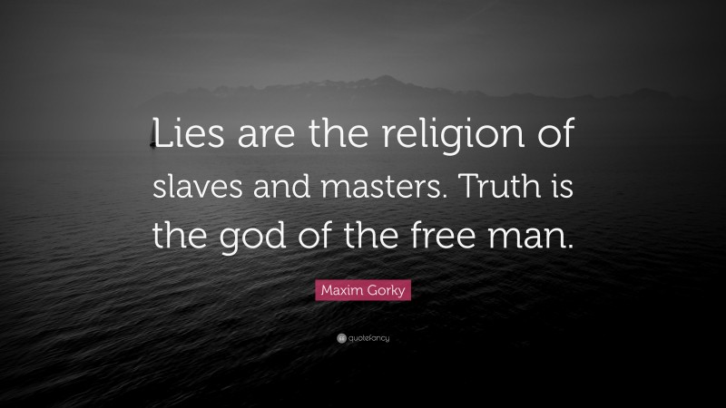 Maxim Gorky Quote: “Lies are the religion of slaves and masters. Truth is the god of the free man.”