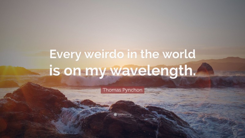 Thomas Pynchon Quote: “Every weirdo in the world is on my wavelength.”
