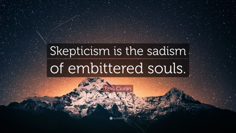 Emil Cioran Quote: “Skepticism is the sadism of embittered souls.”