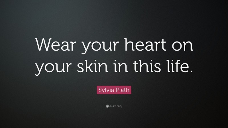Sylvia Plath Quote: “Wear your heart on your skin in this life.”