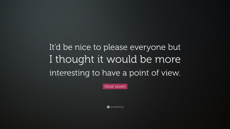 Oscar Levant Quote: “It’d be nice to please everyone but I thought it would be more interesting to have a point of view.”