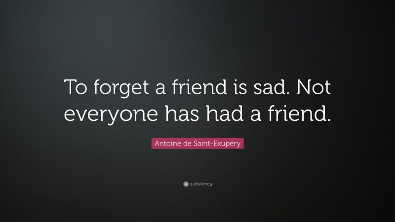 Antoine de Saint-Exupéry Quote: “To forget a friend is sad. Not everyone has had a friend.”