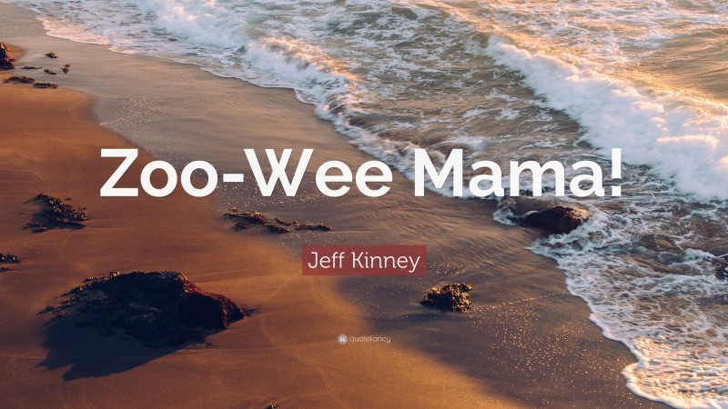 Jeff Kinney Quote: “Zoo-Wee Mama!”
