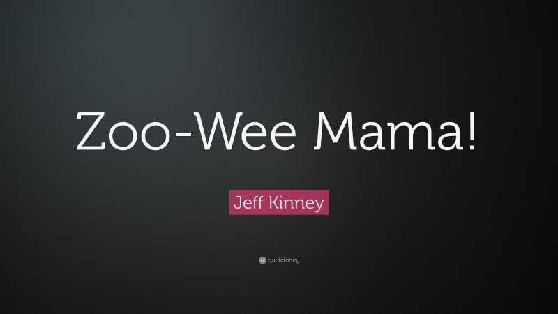 Jeff Kinney Quote: “Zoo-Wee Mama!”