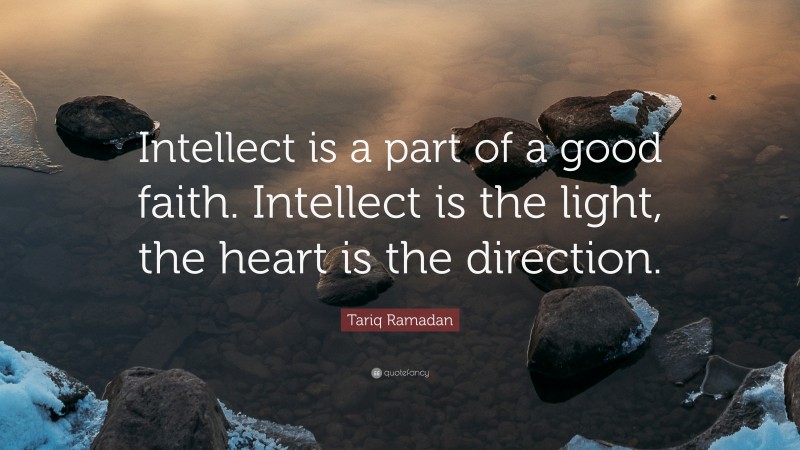 Tariq Ramadan Quote: “Intellect is a part of a good faith. Intellect is the light, the heart is the direction.”