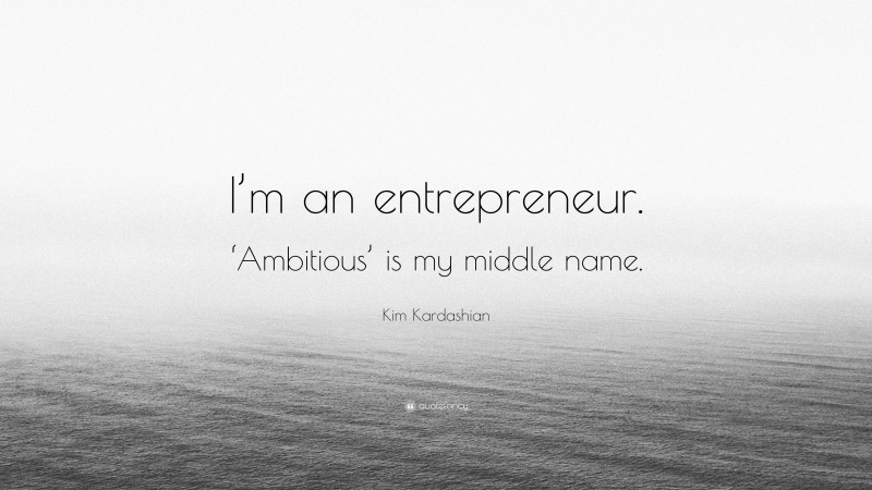 Kim Kardashian Quote: “I’m an entrepreneur. ‘Ambitious’ is my middle name.”