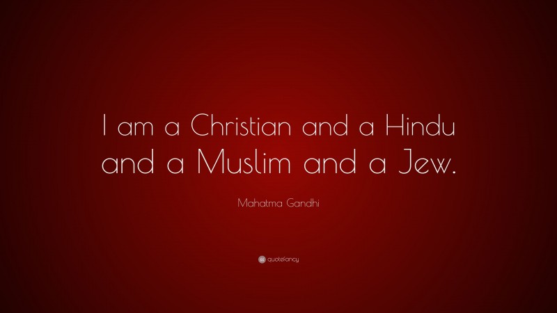 Mahatma Gandhi Quote: “I am a Christian and a Hindu and a Muslim and a Jew.”