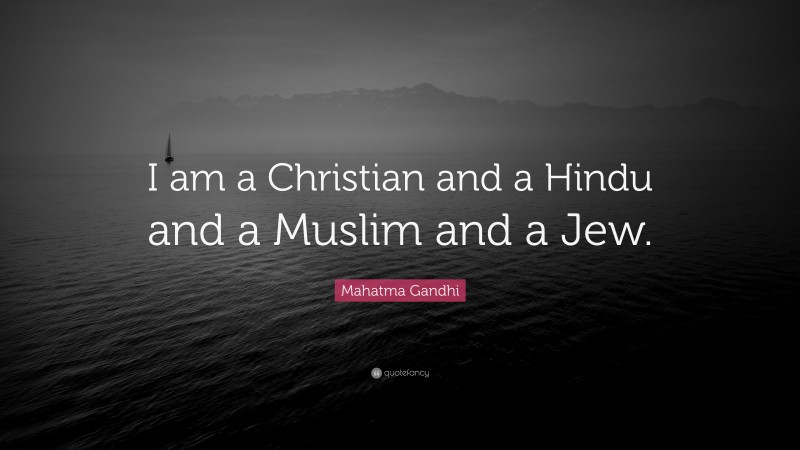 Mahatma Gandhi Quote: “I am a Christian and a Hindu and a Muslim and a Jew.”