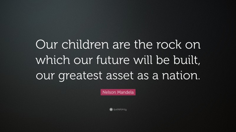 Nelson Mandela Quote: “Our children are the rock on which our future ...