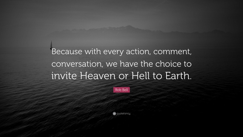 Rob Bell Quote: “Because with every action, comment, conversation, we have the choice to invite Heaven or Hell to Earth.”