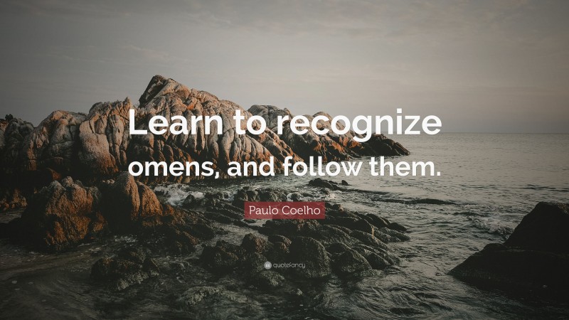 Paulo Coelho Quote: “Learn to recognize omens, and follow them.”