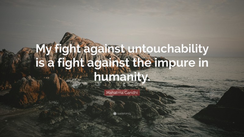 Mahatma Gandhi Quote: “My fight against untouchability is a fight against the impure in humanity.”