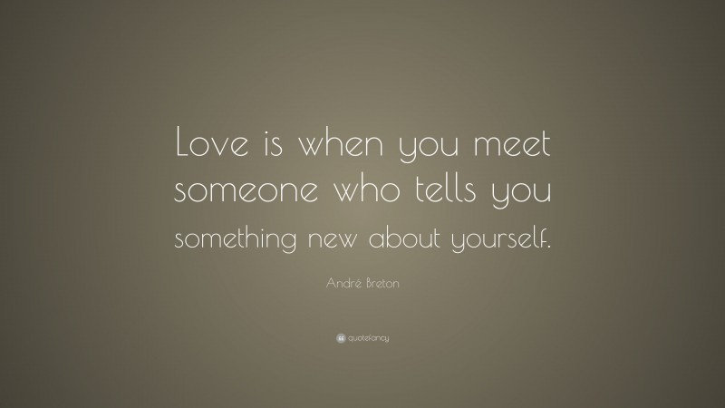André Breton Quote: “Love is when you meet someone who tells you something new about yourself.”