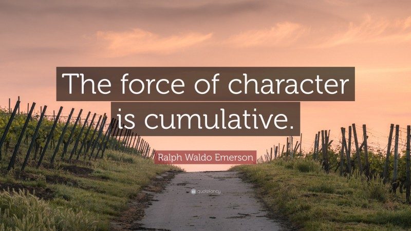 Ralph Waldo Emerson Quote: “The force of character is cumulative.”