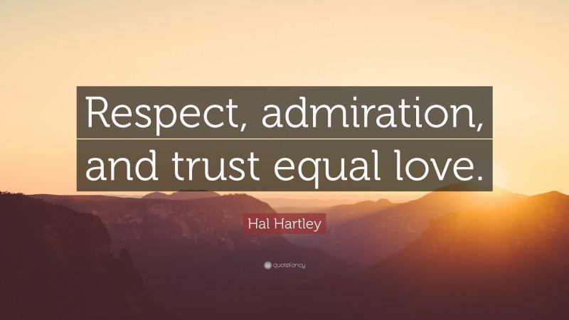 Hal Hartley Quote: “Respect, admiration, and trust equal love.”