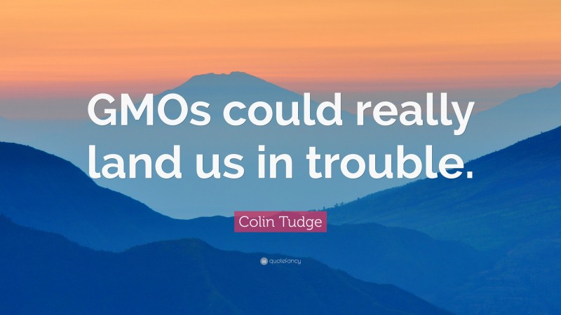 Colin Tudge Quote: “GMOs could really land us in trouble.”