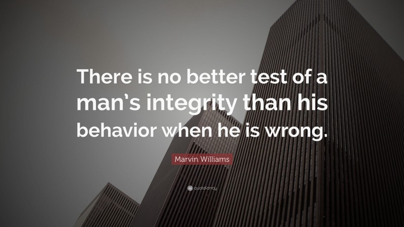 Marvin Williams Quote: “There is no better test of a man’s integrity than his behavior when he is wrong.”